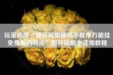 玩家必搜“微乐河南麻将小程序万能挂免费版的特点	”附开挂脚本详细教程