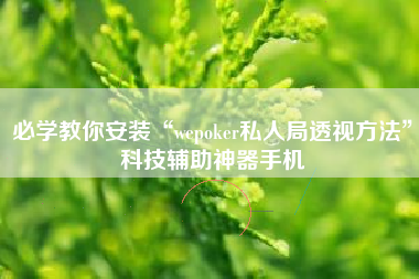 必学教你安装“wepoker私人局透视方法”科技辅助神器手机