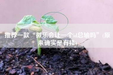 推荐一款“微乐会让一个id总输吗	”(原来确实是有挂)