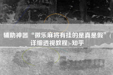 辅助神器“微乐麻将有挂的是真是假”(详细透视教程)-知乎