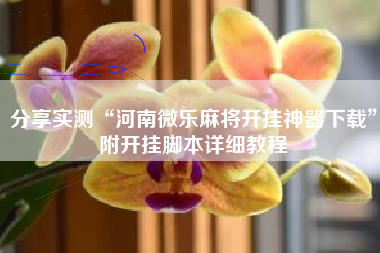 分享实测“河南微乐麻将开挂神器下载	”附开挂脚本详细教程