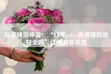 玩家辅助神器：“红龙poker透视辅助器安全吗	”详细分享装挂