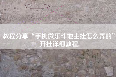 教程分享“手机微乐斗地主挂怎么弄的	”开挂详细教程