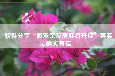 软件分享“微乐亲友房麻将开挂”其实确实有挂