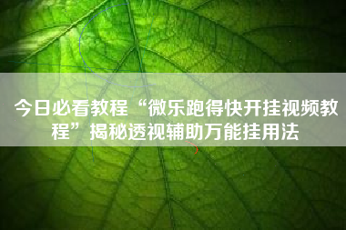 今日必看教程“微乐跑得快开挂视频教程”揭秘透视辅助万能挂用法