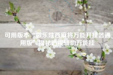 可用版本“微乐陕西麻将万能开挂器通用版	”揭秘透视辅助万能挂