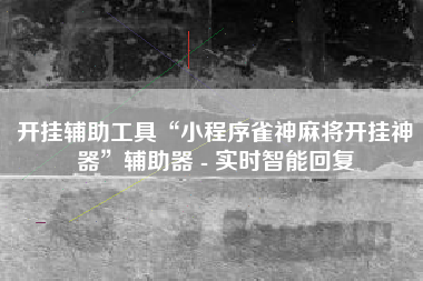 开挂辅助工具“小程序雀神麻将开挂神器	”辅助器 - 实时智能回复