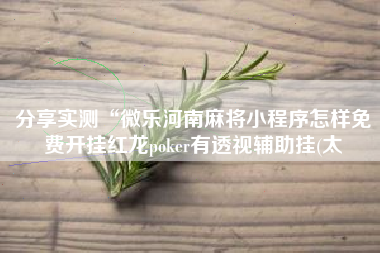 分享实测“微乐河南麻将小程序怎样免费开挂红龙poker有透视辅助挂(太