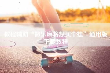 教程辅助“微乐麻将想买个挂”通用版下载教程