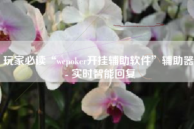 玩家必读“wepoker开挂辅助软件”辅助器 - 实时智能回复