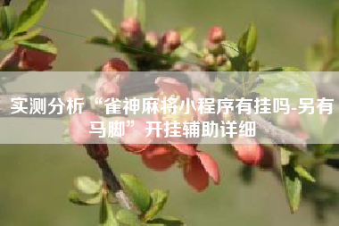 实测分析“雀神麻将小程序有挂吗-另有马脚	”开挂辅助详细