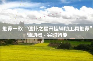 推荐一款“德扑之星开挂辅助工具推荐	”辅助器 - 实时智能