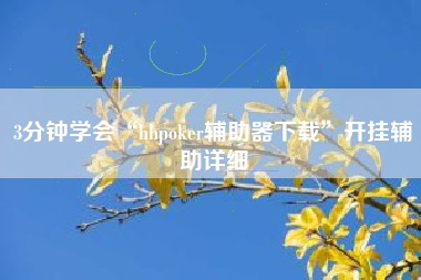 3分钟学会“hhpoker辅助器下载”开挂辅助详细