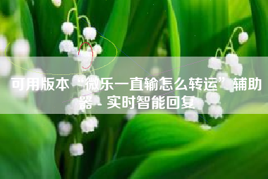 可用版本“微乐一直输怎么转运	”辅助器 - 实时智能回复