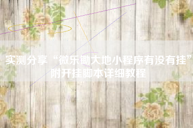 实测分享“微乐锄大地小程序有没有挂”附开挂脚本详细教程