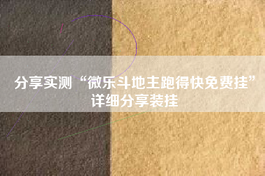 分享实测“微乐斗地主跑得快免费挂	”详细分享装挂