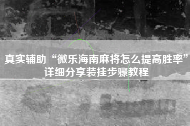 真实辅助“微乐海南麻将怎么提高胜率”详细分享装挂步骤教程