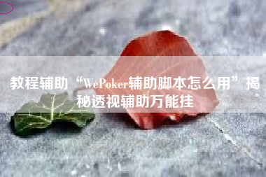 教程辅助“WePoker辅助脚本怎么用	”揭秘透视辅助万能挂