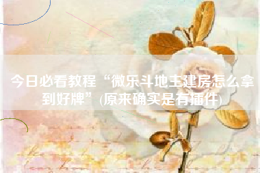 今日必看教程“微乐斗地主建房怎么拿到好牌”(原来确实是有插件)