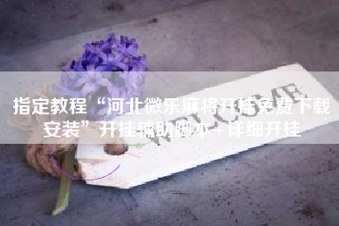 指定教程“河北微乐麻将开挂免费下载安装	”开挂辅助脚本+详细开挂