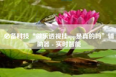 必备科技“微乐透视挂app是真的吗”辅助器 - 实时智能