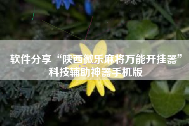 软件分享“陕西微乐麻将万能开挂器”科技辅助神器手机版
