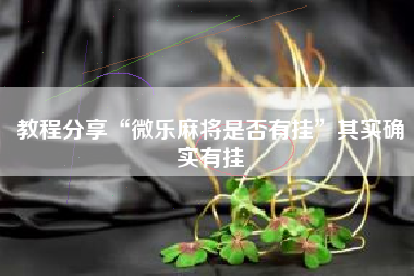 教程分享“微乐麻将是否有挂	”其实确实有挂