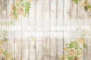 开挂辅助工具“wepoker辅助器教程	”开挂辅助脚本+详细开挂