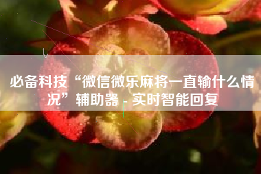 必备科技“微信微乐麻将一直输什么情况	”辅助器 - 实时智能回复