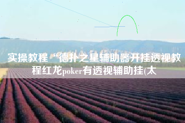实操教程“德扑之星辅助器开挂透视教程红龙poker有透视辅助挂(太