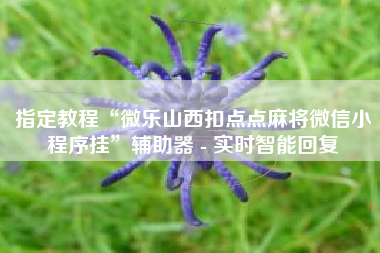 指定教程“微乐山西扣点点麻将微信小程序挂	”辅助器 - 实时智能回复