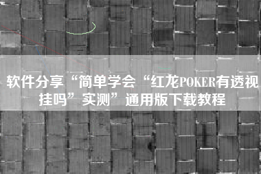 软件分享“简单学会“红龙POKER有透视挂吗	”实测”通用版下载教程