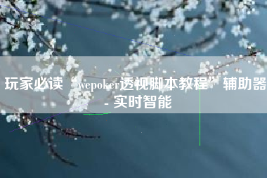 玩家必读“wepoker透视脚本教程”辅助器 - 实时智能