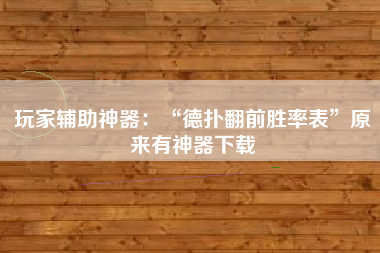 玩家辅助神器：“德扑翻前胜率表	”原来有神器下载