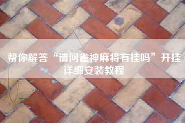 帮你解答“请问雀神麻将有挂吗	”开挂详细安装教程