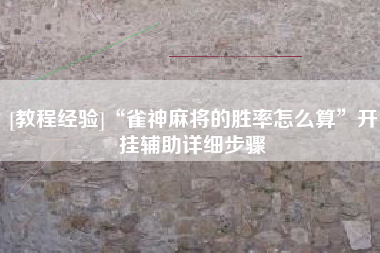 [教程经验]“雀神麻将的胜率怎么算”开挂辅助详细步骤