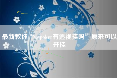 最新教你“wepoker有透视挂吗	”原来可以开挂