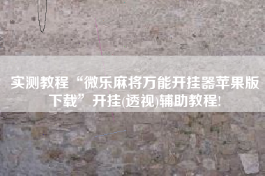 实测教程“微乐麻将万能开挂器苹果版下载”开挂(透视)辅助教程!