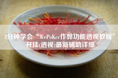 3分钟学会“WePoKer作弊功能透视教程	”开挂(透视)最新辅助详细