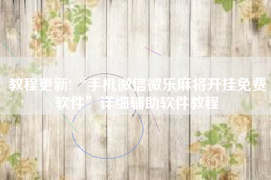 教程更新!“手机微信微乐麻将开挂免费软件	”详细辅助软件教程