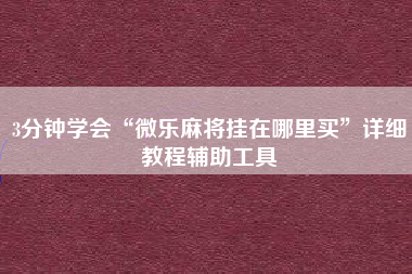 3分钟学会“微乐麻将挂在哪里买	”详细教程辅助工具