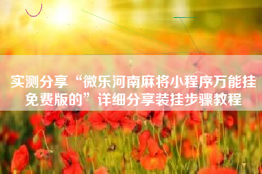 实测分享“微乐河南麻将小程序万能挂免费版的”详细分享装挂步骤教程