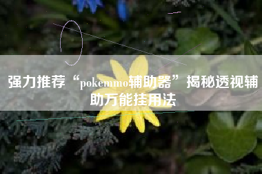 强力推荐“pokemmo辅助器”揭秘透视辅助万能挂用法