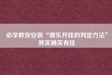 必学教你安装“微乐开挂的判定方法”其实确实有挂