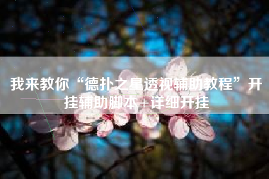 我来教你“德扑之星透视辅助教程”开挂辅助脚本+详细开挂