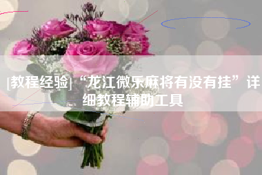 [教程经验]“龙江微乐麻将有没有挂”详细教程辅助工具