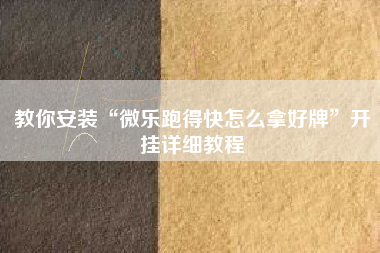 教你安装“微乐跑得快怎么拿好牌”开挂详细教程