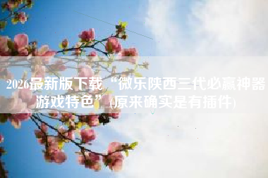 2026最新版下载“微乐陕西三代必赢神器游戏特色”(原来确实是有插件)