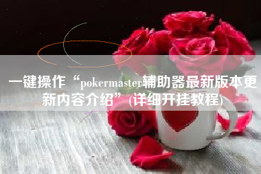 一键操作“pokermaster辅助器最新版本更新内容介绍	”(详细开挂教程)