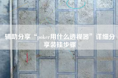 辅助分享“poker用什么透视器”详细分享装挂步骤